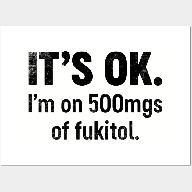 IT'S OK I'm On 500mgs Of Fukitol (Black) Funny Wall Art by tervesea